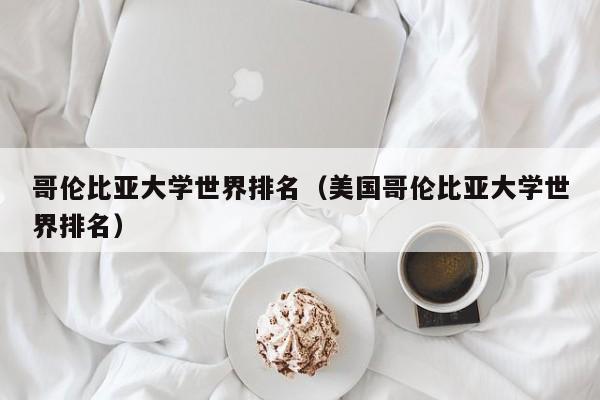 哥伦比亚大学世界排名（美国哥伦比亚大学世界排名）