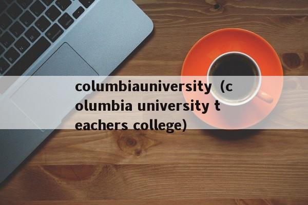 columbiauniversity（columbia university teachers college）