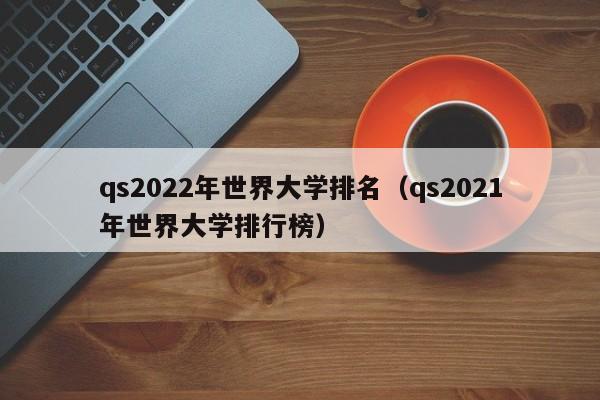 qs2022年世界大学排名（qs2021年世界大学排行榜）