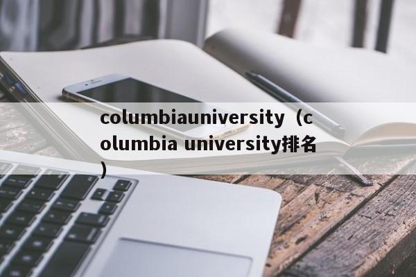 columbiauniversity（columbia university排名）