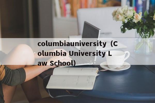 columbiauniversity（Columbia University Law School）