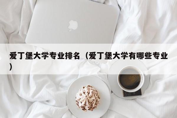 爱丁堡大学专业排名（爱丁堡大学有哪些专业）