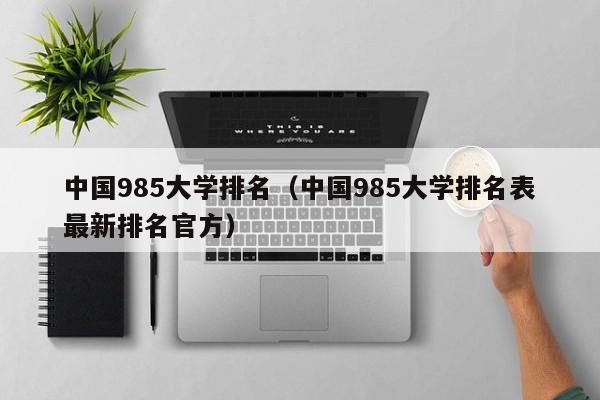 中国985大学排名（中国985大学排名表最新排名官方）