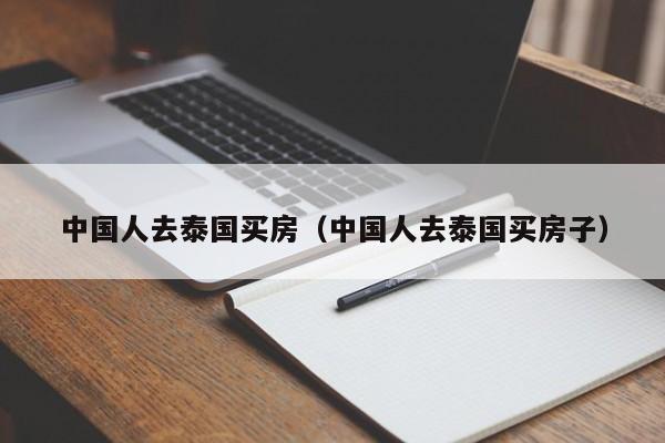 中国人去泰国买房（中国人去泰国买房子）