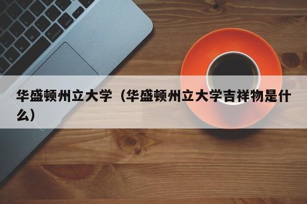 华盛顿州立大学（华盛顿州立大学吉祥物是什么）