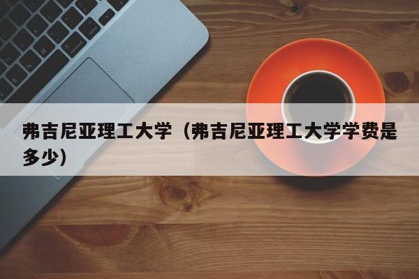 弗吉尼亚理工大学（弗吉尼亚理工大学学费是多少）