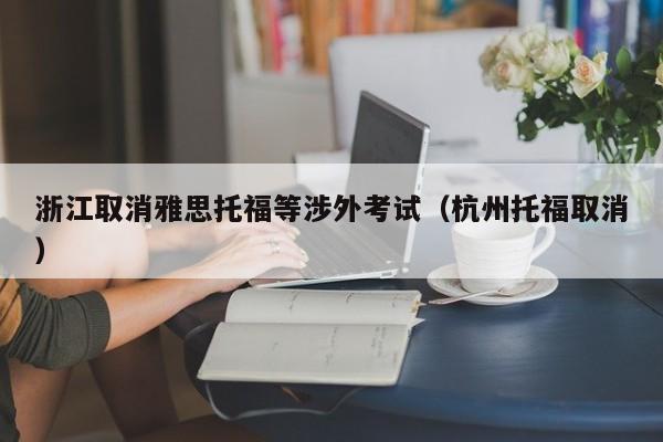 浙江取消雅思托福等涉外考试（杭州托福取消）