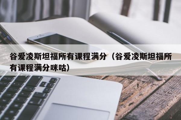 谷爱凌斯坦福所有课程满分（谷爱凌斯坦福所有课程满分咪咕）