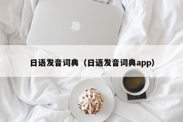 日语发音词典（日语发音词典app）