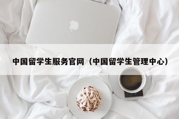 中国留学生服务官网（中国留学生管理中心）