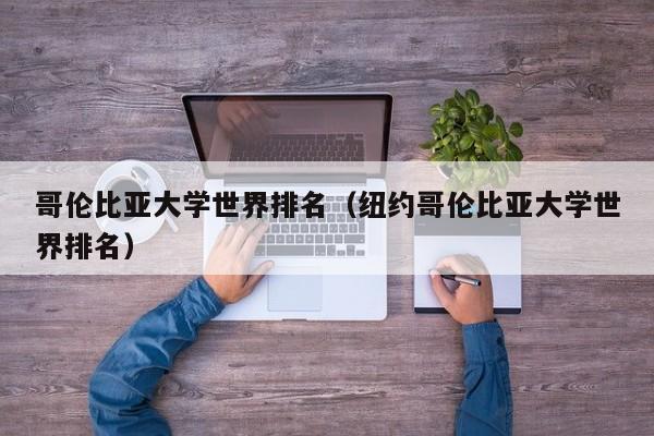 哥伦比亚大学世界排名（纽约哥伦比亚大学世界排名）