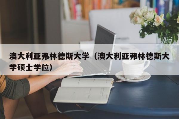 澳大利亚弗林德斯大学（澳大利亚弗林德斯大学硕士学位）