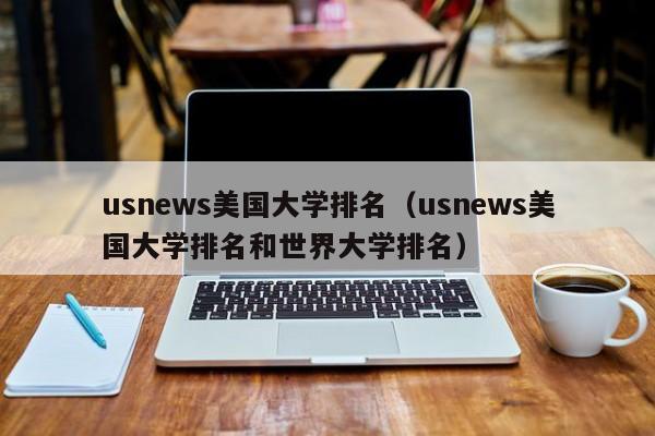 usnews美国大学排名（usnews美国大学排名和世界大学排名）