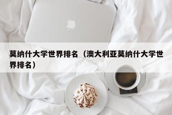 莫纳什大学世界排名（澳大利亚莫纳什大学世界排名）