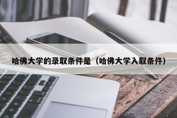 哈佛大学的录取条件是（哈佛大学入取条件）