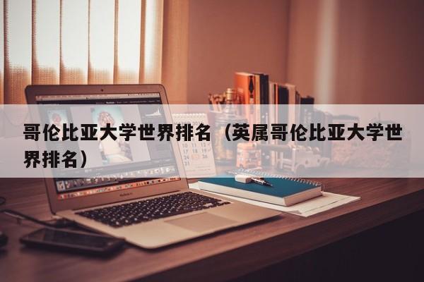 哥伦比亚大学世界排名（英属哥伦比亚大学世界排名）