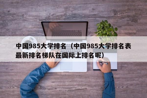 中国985大学排名（中国985大学排名表最新排名梯队在国际上排名呢）