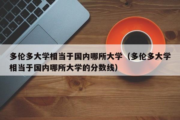 多伦多大学相当于国内哪所大学（多伦多大学相当于国内哪所大学的分数线）