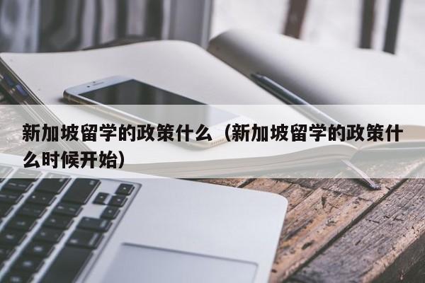 新加坡留学的政策什么（新加坡留学的政策什么时候开始）