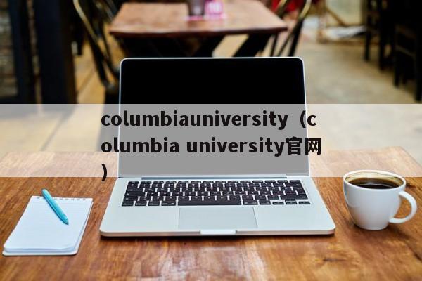 columbiauniversity（columbia university官网）